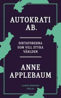 Autokrati AB : Diktatorerna som vill styra världen